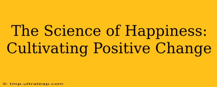 The Science of Happiness: Cultivating Positive Change