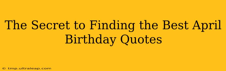 The Secret to Finding the Best April Birthday Quotes