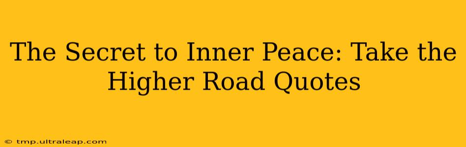 The Secret to Inner Peace: Take the Higher Road Quotes