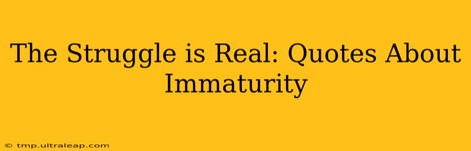 The Struggle is Real: Quotes About Immaturity