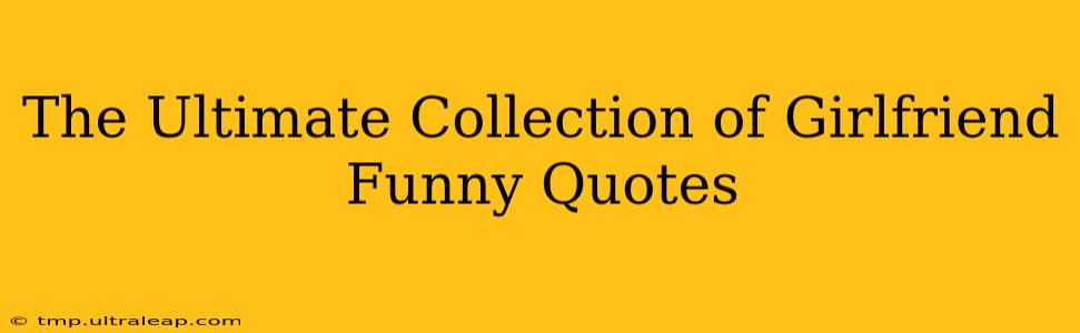 The Ultimate Collection of Girlfriend Funny Quotes