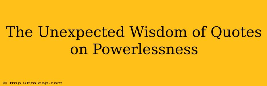 The Unexpected Wisdom of Quotes on Powerlessness