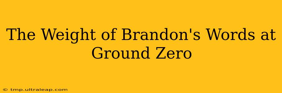 The Weight of Brandon's Words at Ground Zero