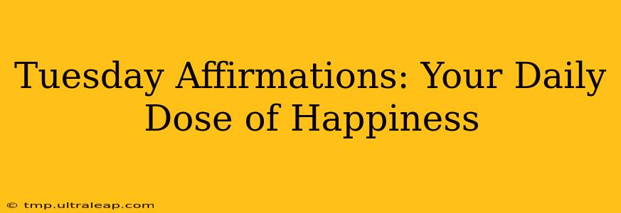 Tuesday Affirmations: Your Daily Dose of Happiness