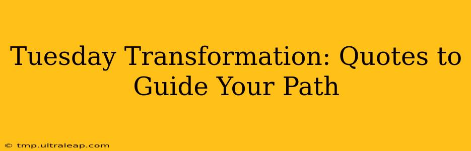 Tuesday Transformation: Quotes to Guide Your Path