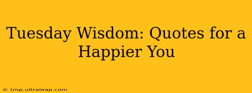 Tuesday Wisdom: Quotes for a Happier You