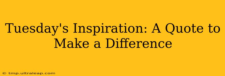 Tuesday's Inspiration: A Quote to Make a Difference