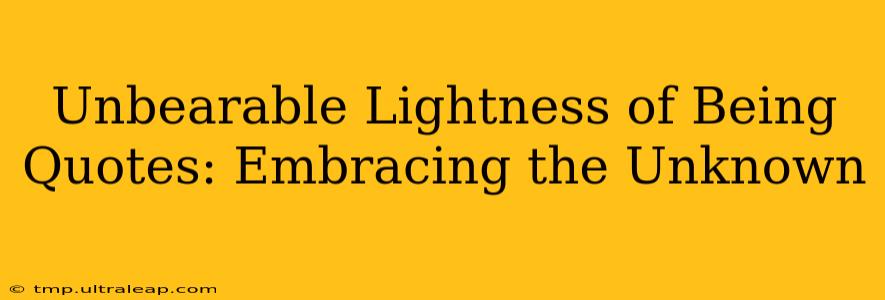 Unbearable Lightness of Being Quotes: Embracing the Unknown