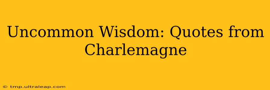 Uncommon Wisdom: Quotes from Charlemagne