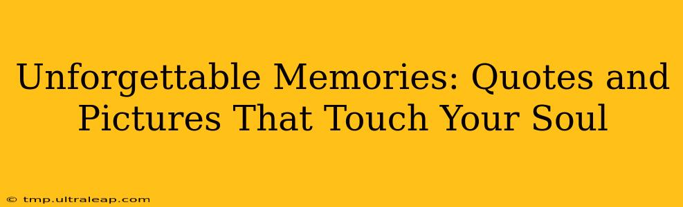 Unforgettable Memories: Quotes and Pictures That Touch Your Soul