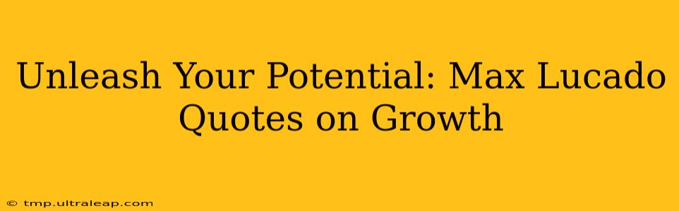 Unleash Your Potential: Max Lucado Quotes on Growth