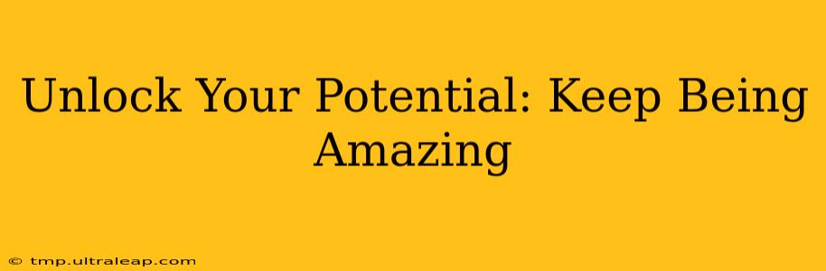 Unlock Your Potential: Keep Being Amazing