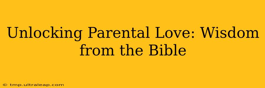 Unlocking Parental Love: Wisdom from the Bible