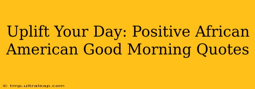 Uplift Your Day: Positive African American Good Morning Quotes