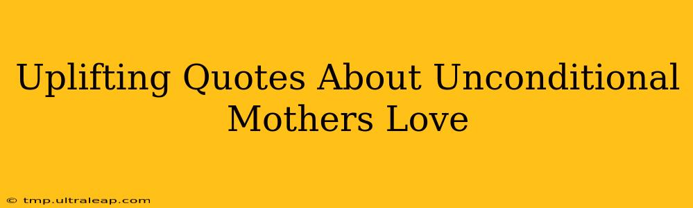 Uplifting Quotes About Unconditional Mothers Love