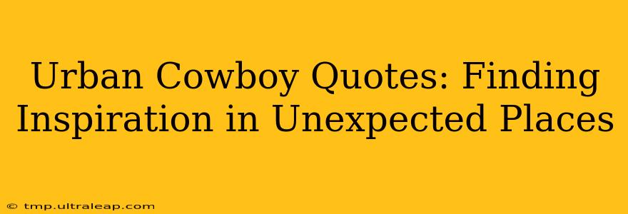 Urban Cowboy Quotes: Finding Inspiration in Unexpected Places