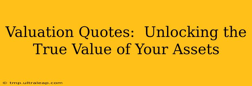 Valuation Quotes:  Unlocking the True Value of Your Assets