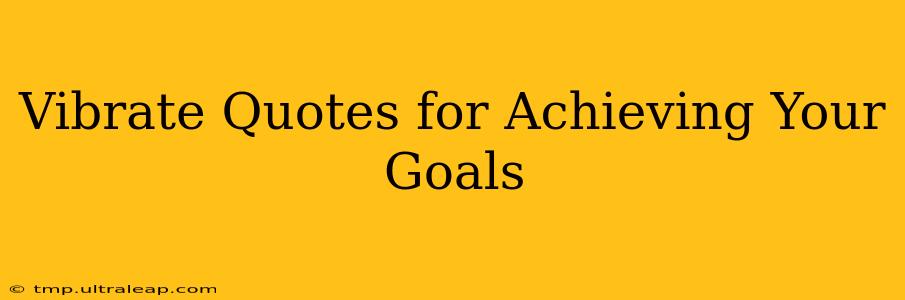 Vibrate Quotes for Achieving Your Goals