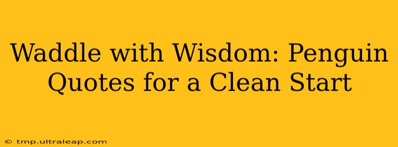 Waddle with Wisdom: Penguin Quotes for a Clean Start