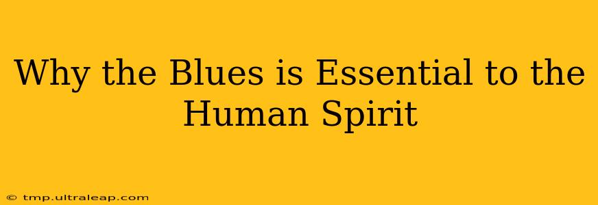 Why the Blues is Essential to the Human Spirit