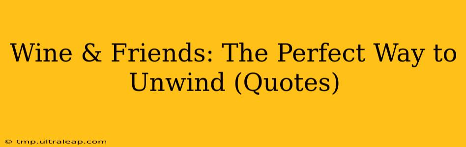 Wine & Friends: The Perfect Way to Unwind (Quotes)