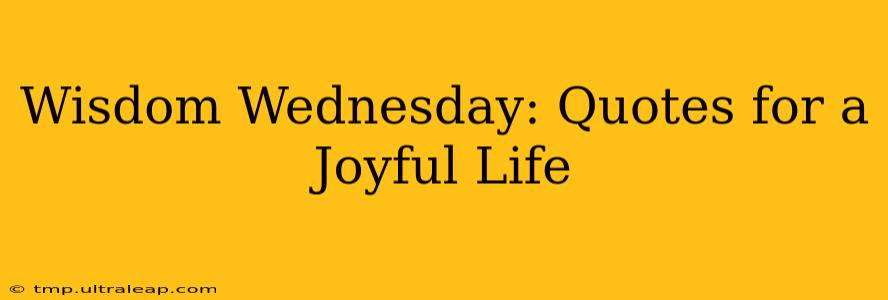 Wisdom Wednesday: Quotes for a Joyful Life