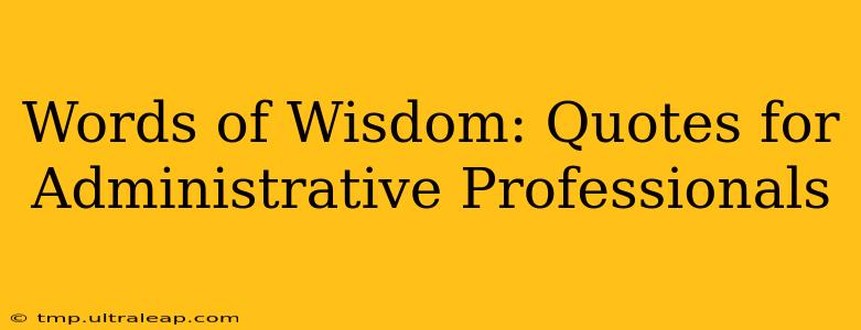 Words of Wisdom: Quotes for Administrative Professionals