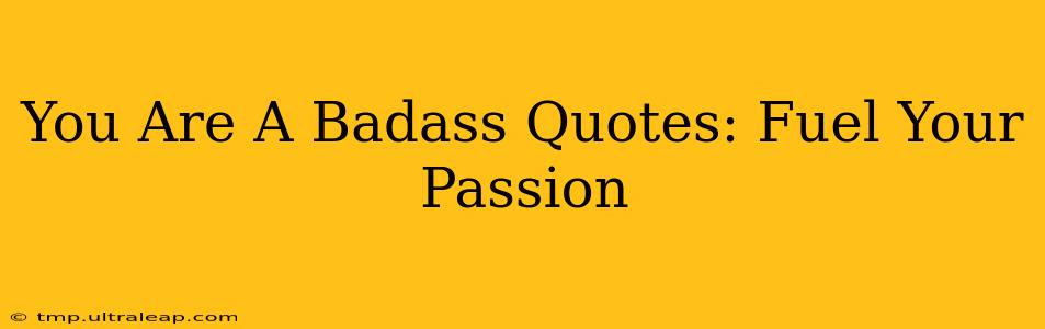 You Are A Badass Quotes: Fuel Your Passion